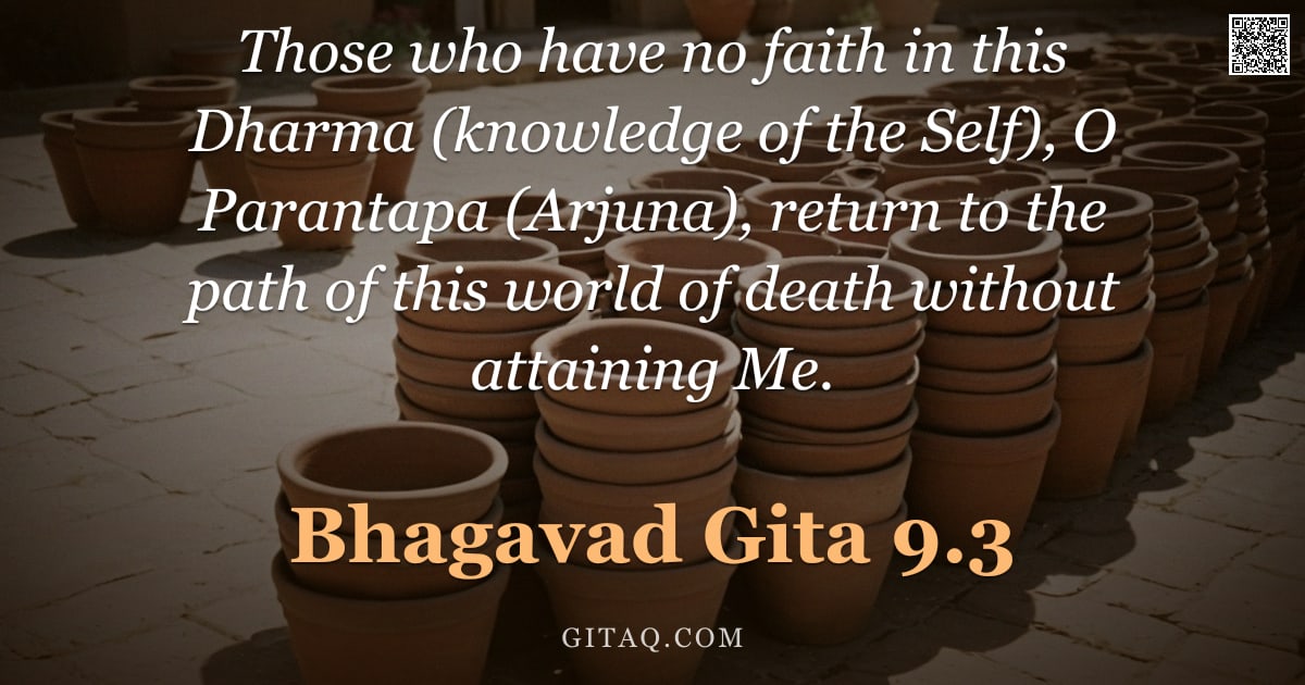Bhagavad Gita 9.3 — "Those who have no faith in this Dharma (knowledge of the Self), O Parantapa (Arjuna), return to the "
