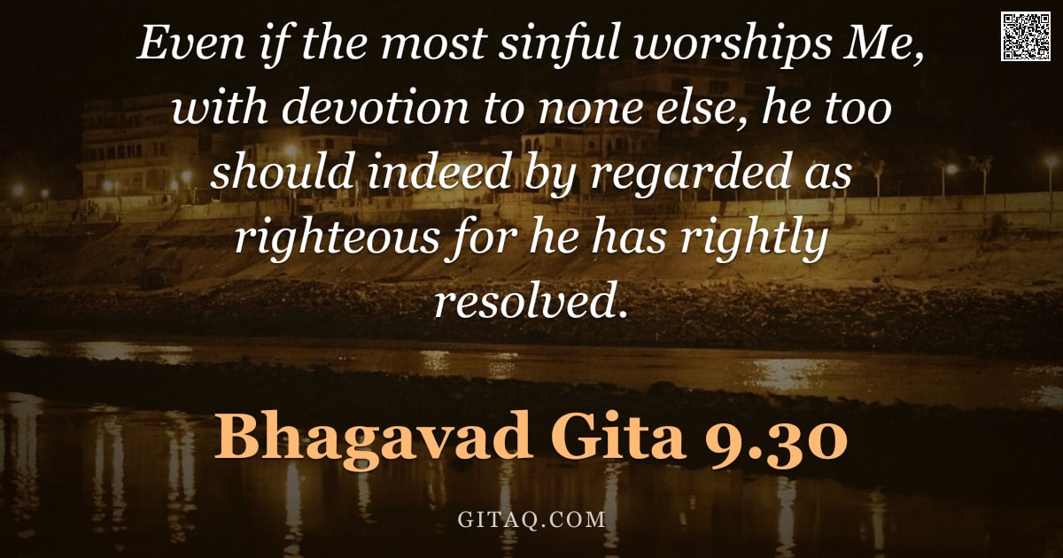 Bhagavad Gita 9.30 — "Even if the most sinful worships Me, with devotion to none else, he too should indeed by regarded as"