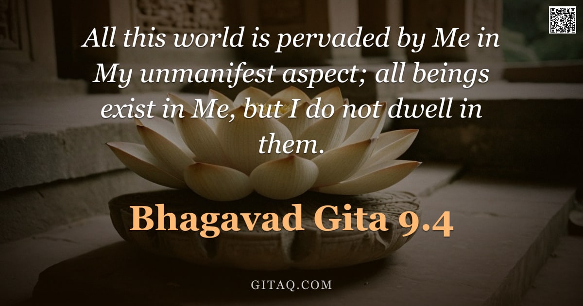 Bhagavad Gita 9.4 — "All this world is pervaded by Me in My unmanifest aspect; all beings exist in Me, but I do not dwell"