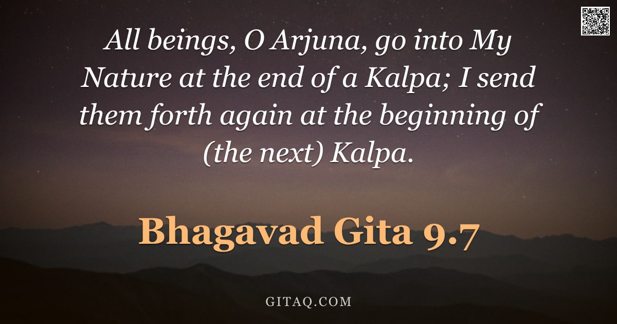Bhagavad Gita 9.7 — "All beings, O Arjuna, go into My Nature at the end of a Kalpa; I send them forth again at the beginn"