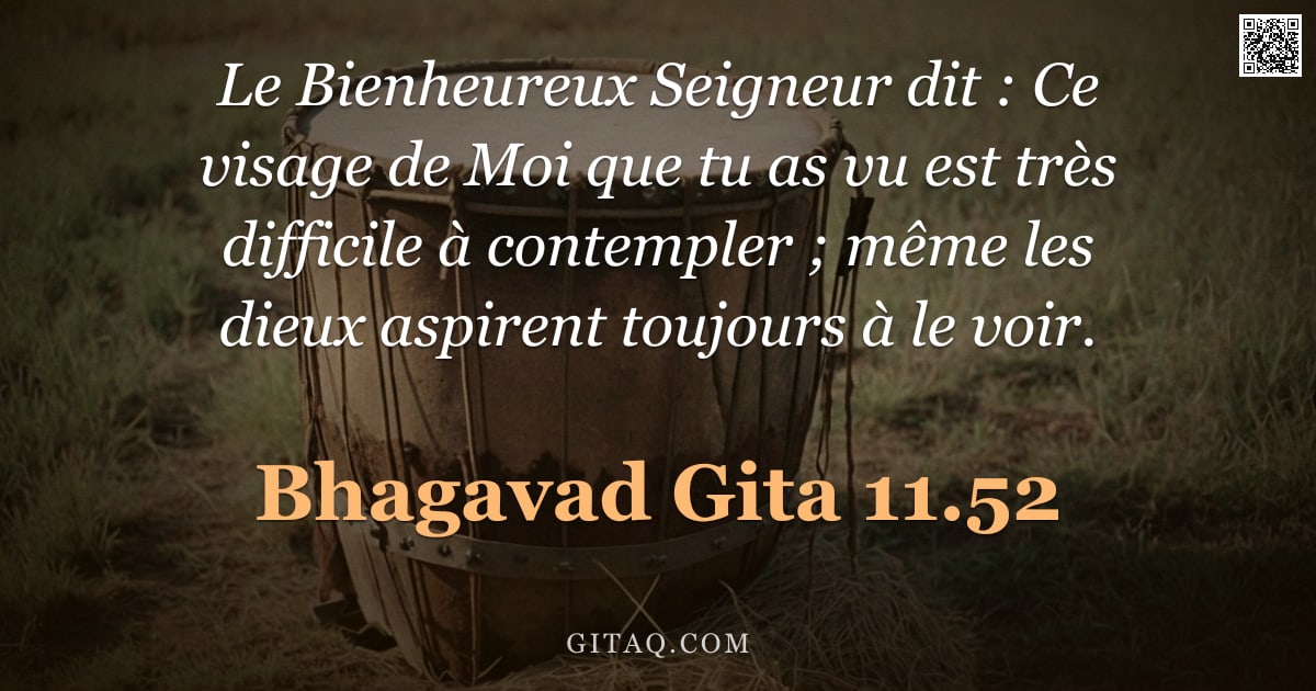 Bhagavad-Gîtâ 11.52 — "Le Bienheureux Seigneur dit : Ce visage de Moi que tu as vu est très difficile à contempler ; même l"