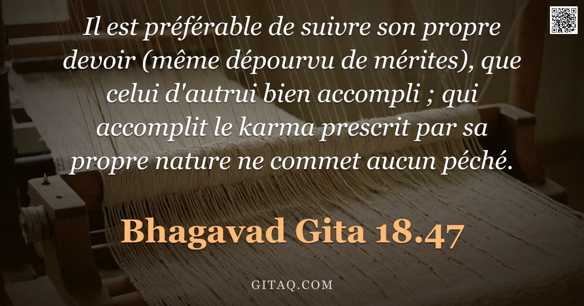 Bhagavad-Gîtâ 18.47 — "Il est préférable de suivre son propre devoir (même dépourvu de mérites), que celui d'autrui bien ac"