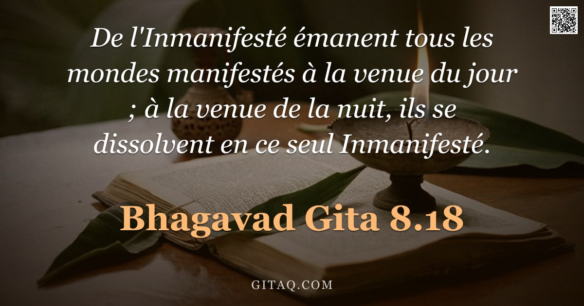 Bhagavad-Gîtâ 8.18 — "De l'Inmanifesté émanent tous les mondes manifestés à la venue du jour ; à la venue de la nuit, ils "
