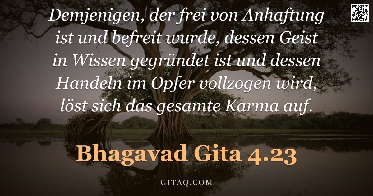 Bhagavad Gita 4.23 — "Demjenigen, der frei von Anhaftung ist und befreit wurde, dessen Geist in Wissen gegründet ist und d"