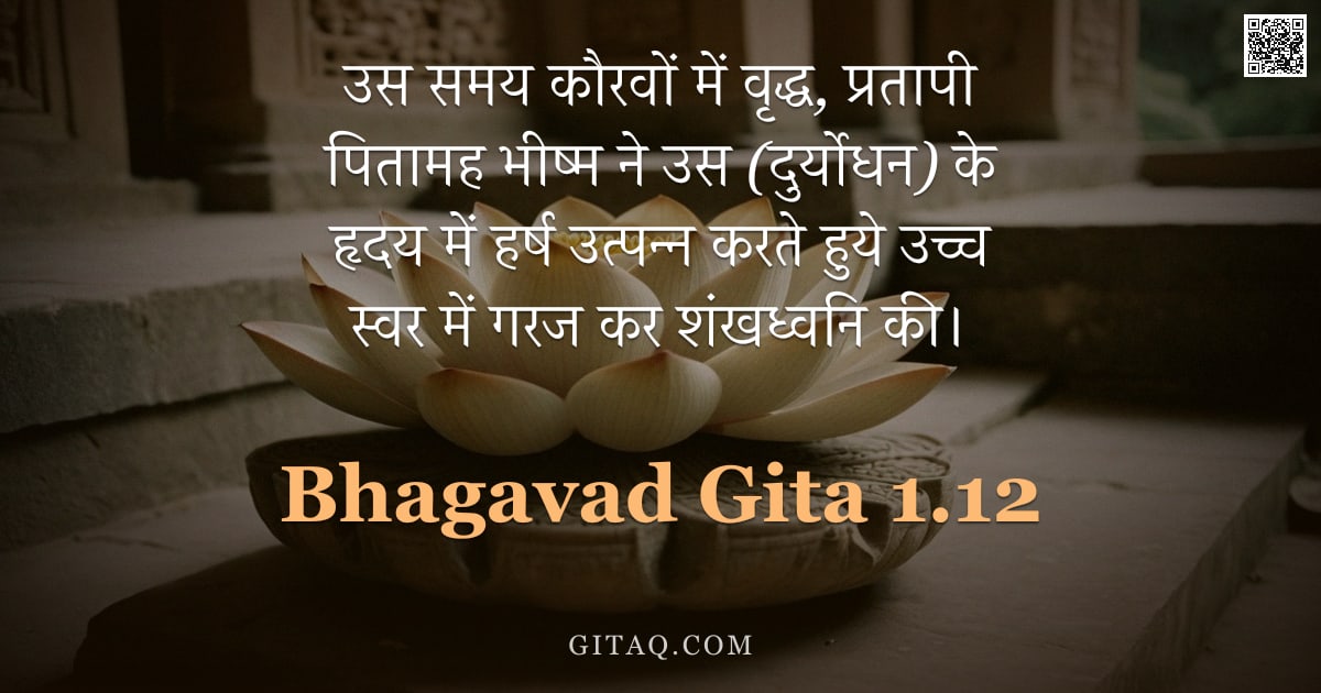 भगवद्गीता 1.12 — "उस समय कौरवों में वृद्ध, प्रतापी पितामह भीष्म ने उस (दुर्योधन) के हृदय में हर्ष उत्पन्न करते हुये उच"