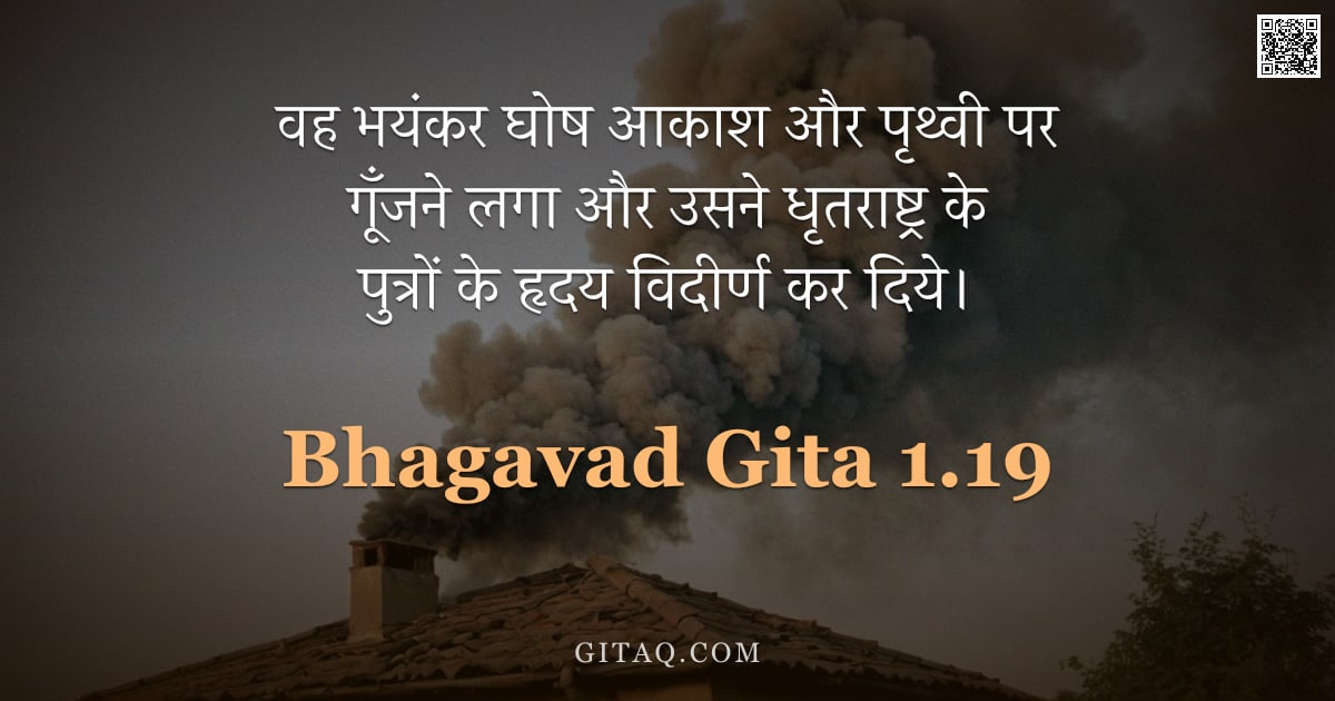 भगवद्गीता 1.19 — "वह भयंकर घोष आकाश और पृथ्वी पर गूँजने लगा और उसने धृतराष्ट्र के पुत्रों के हृदय विदीर्ण कर दिये।"