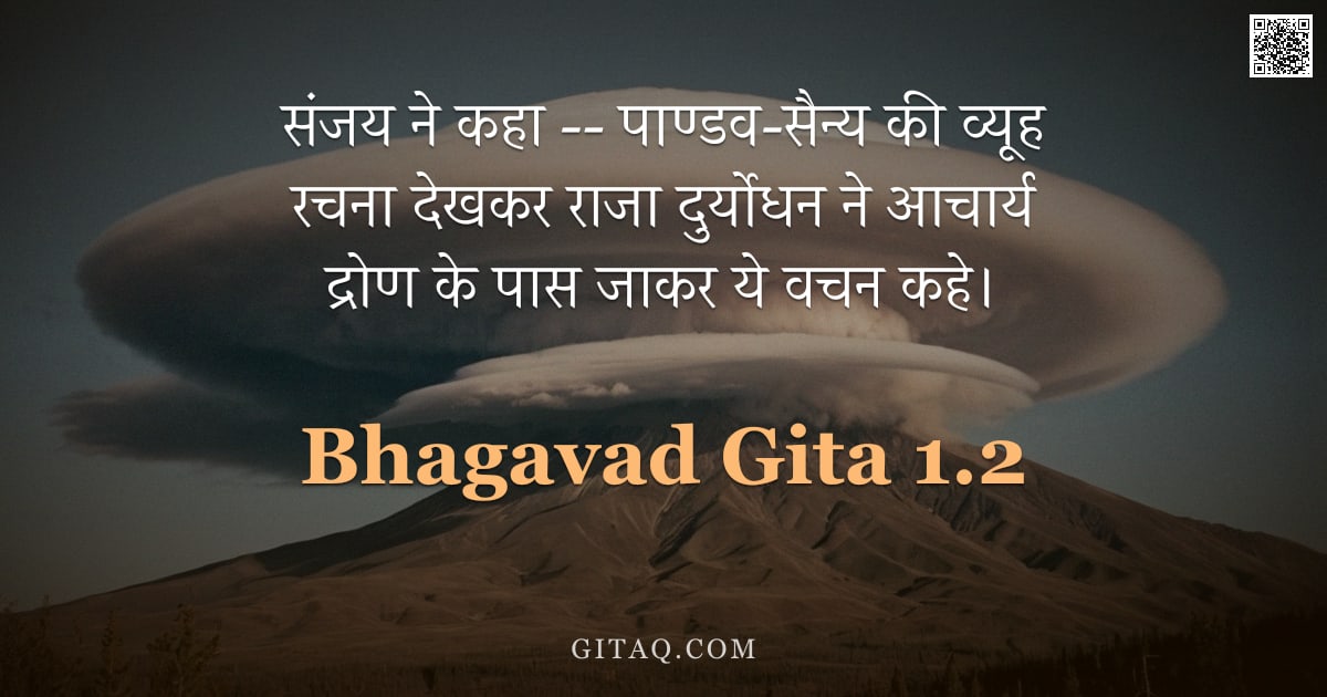 भगवद्गीता 1.2 — "संजय ने कहा -- पाण्डव-सैन्य की व्यूह रचना देखकर राजा दुर्योधन ने आचार्य द्रोण के पास जाकर ये वचन कहे"