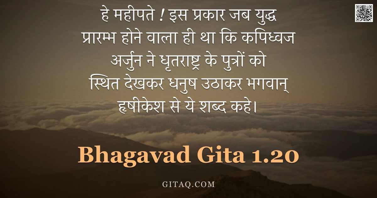 भगवद्गीता 1.20 — "हे महीपते ! इस प्रकार जब युद्ध प्रारम्भ होने वाला ही था कि कपिध्वज अर्जुन ने धृतराष्ट्र के पुत्रों क"