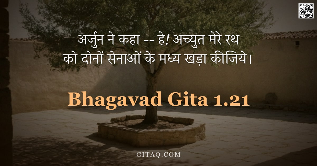 भगवद्गीता 1.21 — "अर्जुन ने कहा -- हे! अच्युत मेरे रथ को दोनों सेनाओं के मध्य खड़ा कीजिये।"