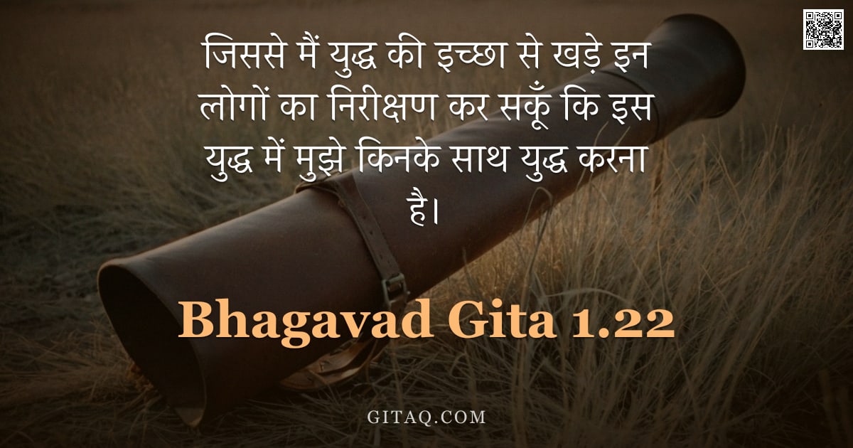 भगवद्गीता 1.22 — "जिससे मैं युद्ध की इच्छा से खड़े इन लोगों का निरीक्षण कर सकूँ कि इस युद्ध में मुझे किनके साथ युद्ध क"