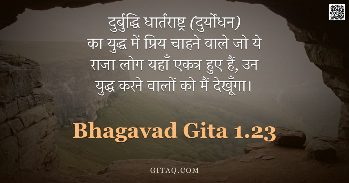 भगवद्गीता 1.23 — "दुर्बुद्धि धार्तराष्ट्र (दुर्योधन) का युद्ध में प्रिय चाहने वाले जो ये राजा लोग यहाँ एकत्र हुए हैं, "