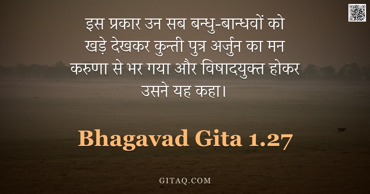 भगवद्गीता 1.27 — "इस प्रकार उन सब बन्धु-बान्धवों को खड़े देखकर कुन्ती पुत्र अर्जुन का मन करुणा से भर गया और विषादयुक्त"