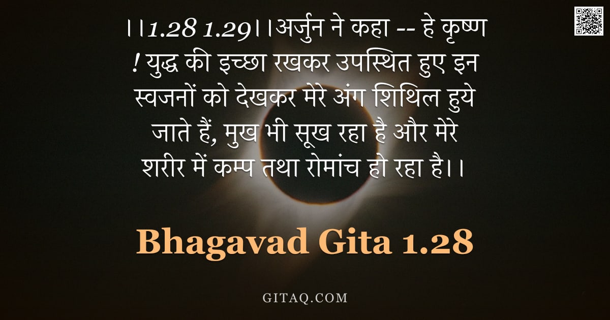 भगवद्गीता 1.28 — "।।1.28 1.29।।अर्जुन ने कहा -- हे कृष्ण ! युद्ध की इच्छा रखकर उपस्थित हुए इन स्वजनों को देखकर मेरे अं"