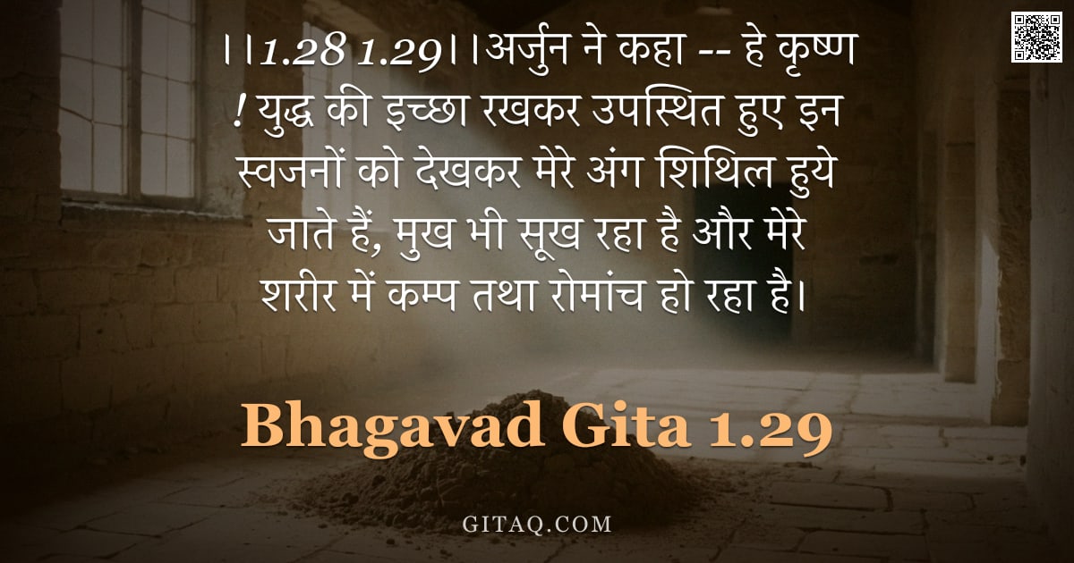 भगवद्गीता 1.29 — "।।1.28 1.29।।अर्जुन ने कहा -- हे कृष्ण !  युद्ध की इच्छा रखकर उपस्थित हुए इन स्वजनों को देखकर मेरे अ"