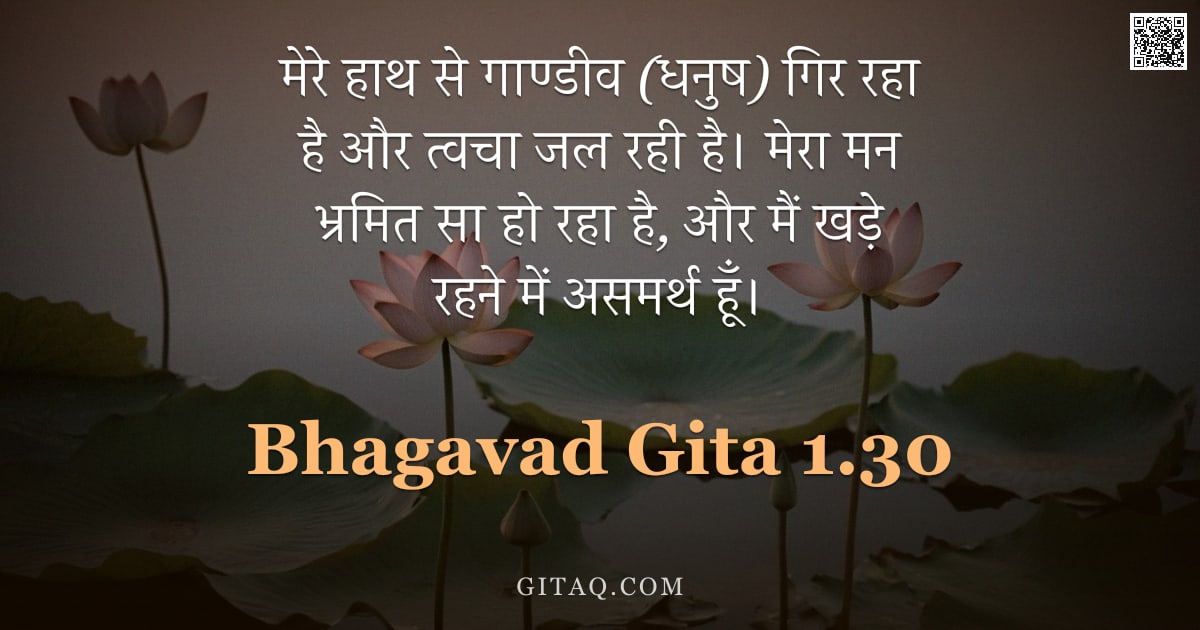 भगवद्गीता 1.30 — "मेरे हाथ से गाण्डीव (धनुष) गिर रहा है और त्वचा जल रही है। मेरा मन भ्रमित सा हो रहा है,  और मैं खड़े "