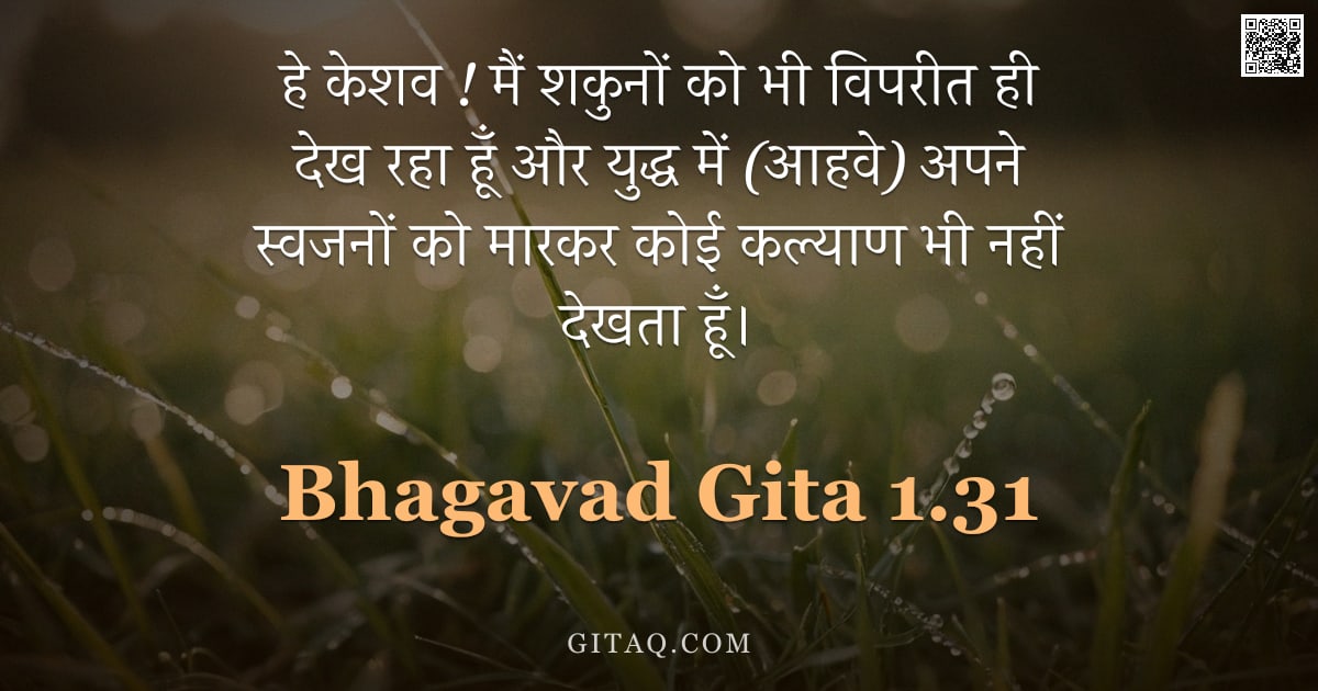 भगवद्गीता 1.31 — "हे केशव ! मैं शकुनों को भी विपरीत ही देख रहा हूँ और युद्ध में (आहवे) अपने स्वजनों को मारकर कोई कल्या"