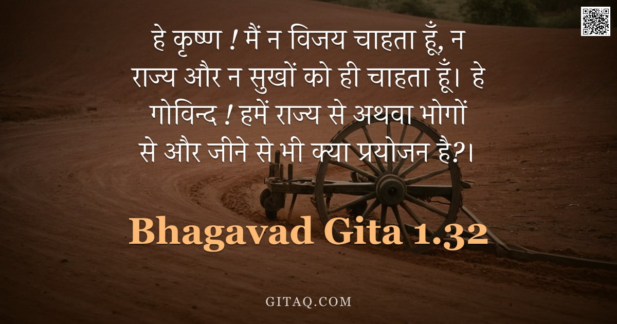 भगवद्गीता 1.32 — "हे कृष्ण ! मैं न विजय चाहता हूँ, न राज्य और न सुखों को ही चाहता हूँ। हे गोविन्द ! हमें राज्य से अथवा"