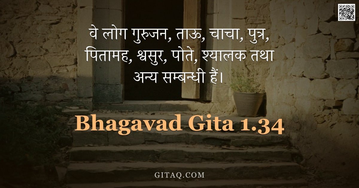 भगवद्गीता 1.34 — "वे लोग गुरुजन,  ताऊ,  चाचा,  पुत्र,  पितामह,   श्वसुर,  पोते,  श्यालक तथा अन्य सम्बन्धी हैं।"