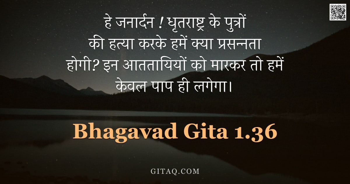 भगवद्गीता 1.36 — "हे जनार्दन ! धृतराष्ट्र के पुत्रों की हत्या करके हमें क्या प्रसन्नता होगी?  इन आततायियों को मारकर तो"