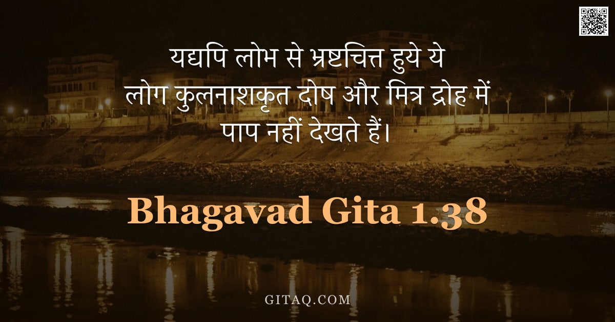 भगवद्गीता 1.38 — "यद्यपि लोभ से भ्रष्टचित्त हुये ये लोग कुलनाशकृत दोष और मित्र द्रोह में पाप नहीं देखते हैं।"