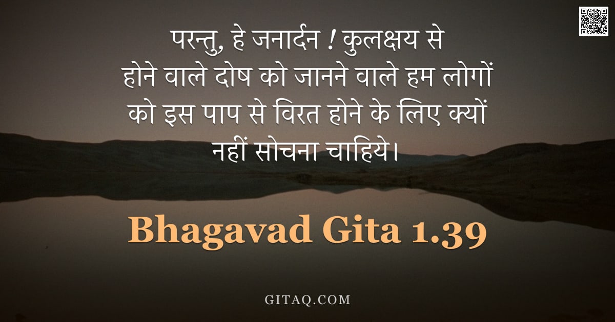भगवद्गीता 1.39 — "परन्तु,  हेे जनार्दन !  कुलक्षय से होने वाले दोष को जानने वाले हम लोगों को इस पाप से विरत होने के लि"