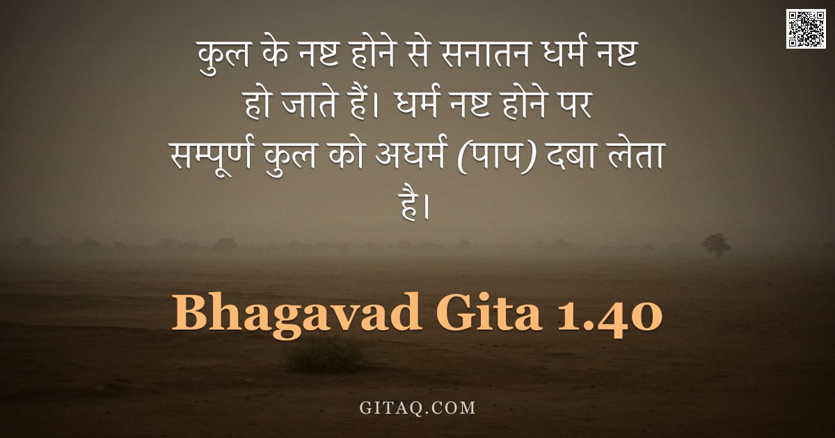 भगवद्गीता 1.40 — "कुल के नष्ट होने से सनातन धर्म नष्ट हो जाते हैं। धर्म नष्ट होने पर सम्पूर्ण कुल को अधर्म (पाप) दबा ल"