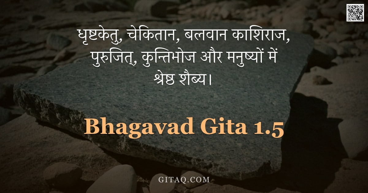 भगवद्गीता 1.5 — "धृष्टकेतु, चेकितान, बलवान काशिराज,  पुरुजित्, कुन्तिभोज और मनुष्यों में श्रेष्ठ शैब्य।"