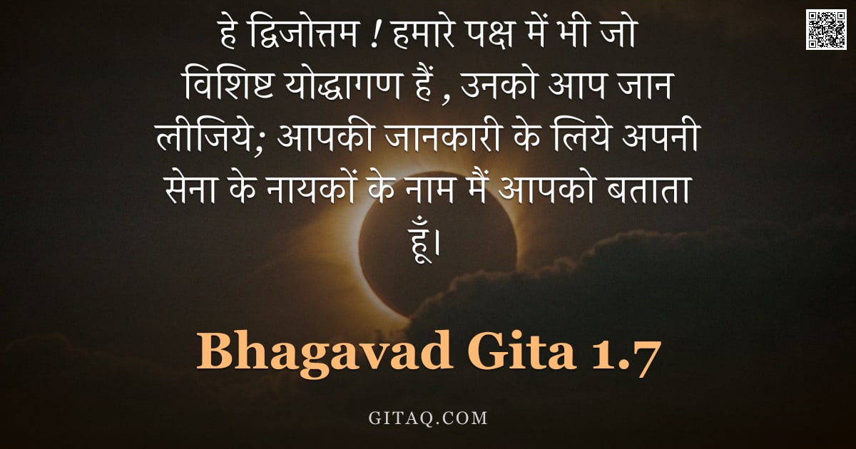भगवद्गीता 1.7 — "हे द्विजोत्तम ! हमारे पक्ष में भी जो विशिष्ट योद्धागण हैं , उनको आप जान लीजिये; आपकी जानकारी के लिये"