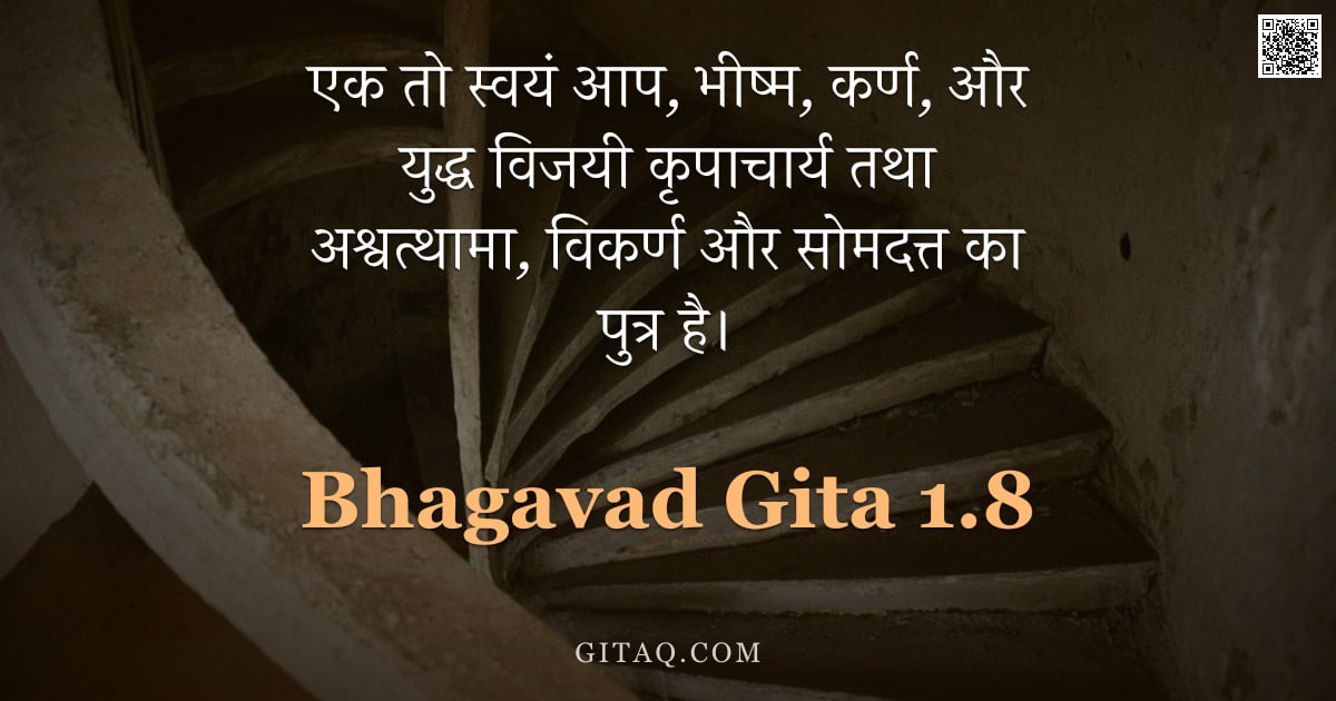 भगवद्गीता 1.8 — "एक तो स्वयं आप, भीष्म, कर्ण, और युद्ध विजयी कृपाचार्य तथा अश्वत्थामा, विकर्ण और सोमदत्त का पुत्र है।"