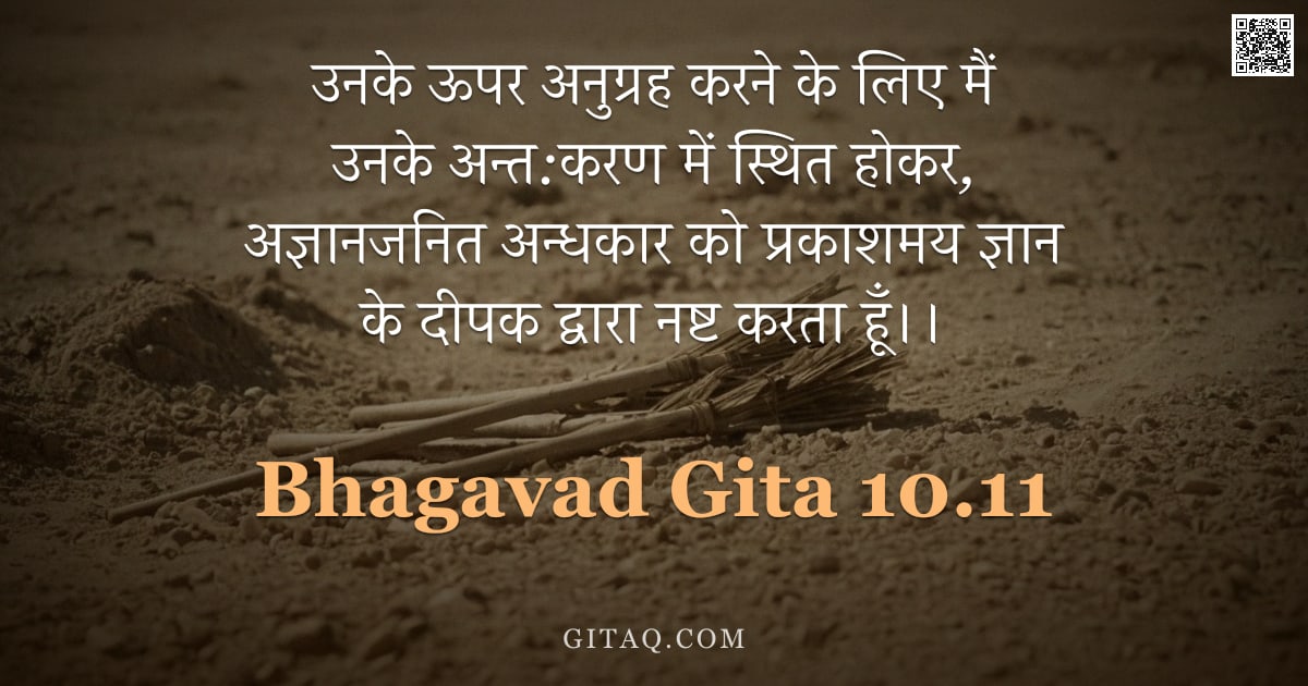 भगवद्गीता 10.11 — "उनके ऊपर अनुग्रह करने के लिए मैं उनके अन्त:करण में स्थित होकर, अज्ञानजनित अन्धकार को प्रकाशमय ज्ञान "