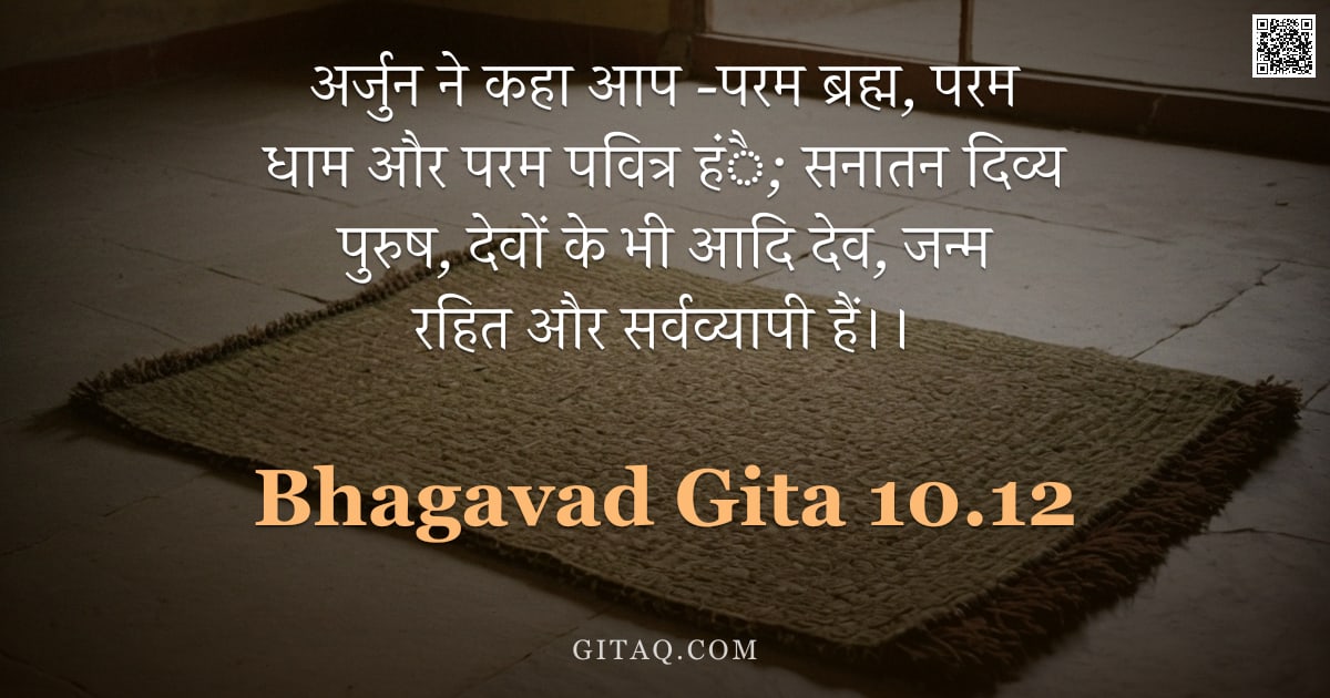 भगवद्गीता 10.12 — "अर्जुन ने कहा आप -परम ब्रह्म, परम धाम और परम पवित्र हंै; सनातन दिव्य पुरुष, देवों के भी आदि देव, जन्"