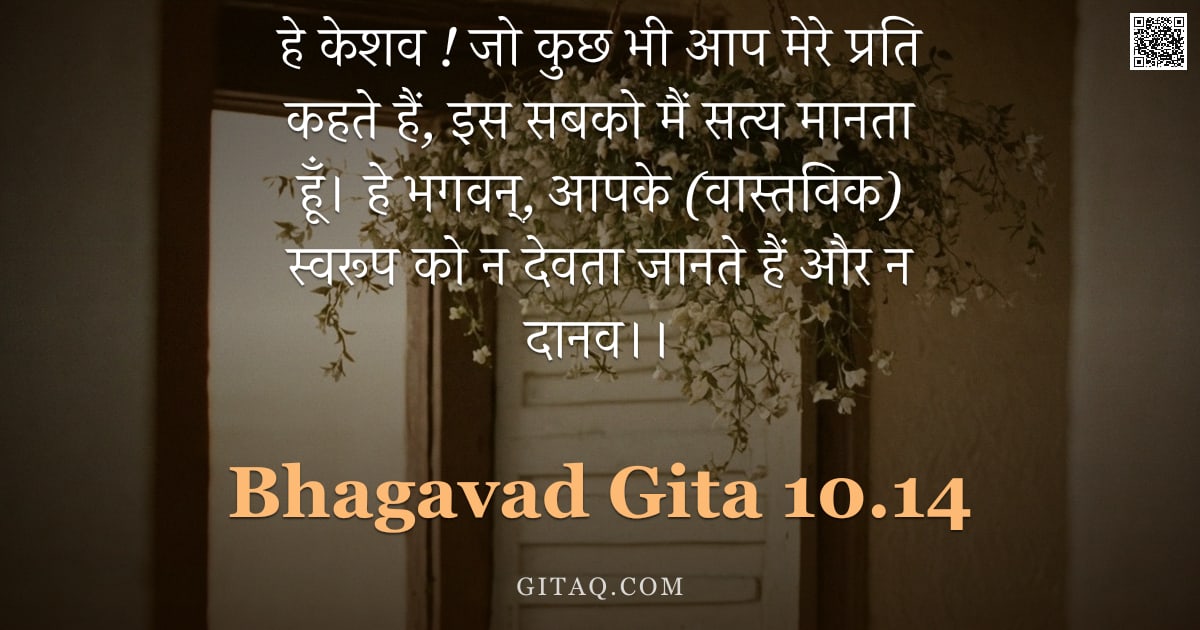 भगवद्गीता 10.14 — "हे केशव ! जो कुछ भी आप मेरे प्रति कहते हैं, इस सबको मैं सत्य मानता हूँ। हे भगवन्, आपके (वास्तविक) स्"
