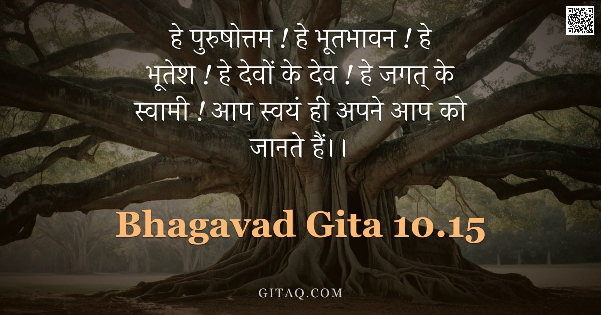 भगवद्गीता 10.15 — "हे पुरुषोत्तम ! हे भूतभावन ! हे भूतेश ! हे देवों के देव ! हे जगत् के स्वामी ! आप स्वयं ही अपने आप को"