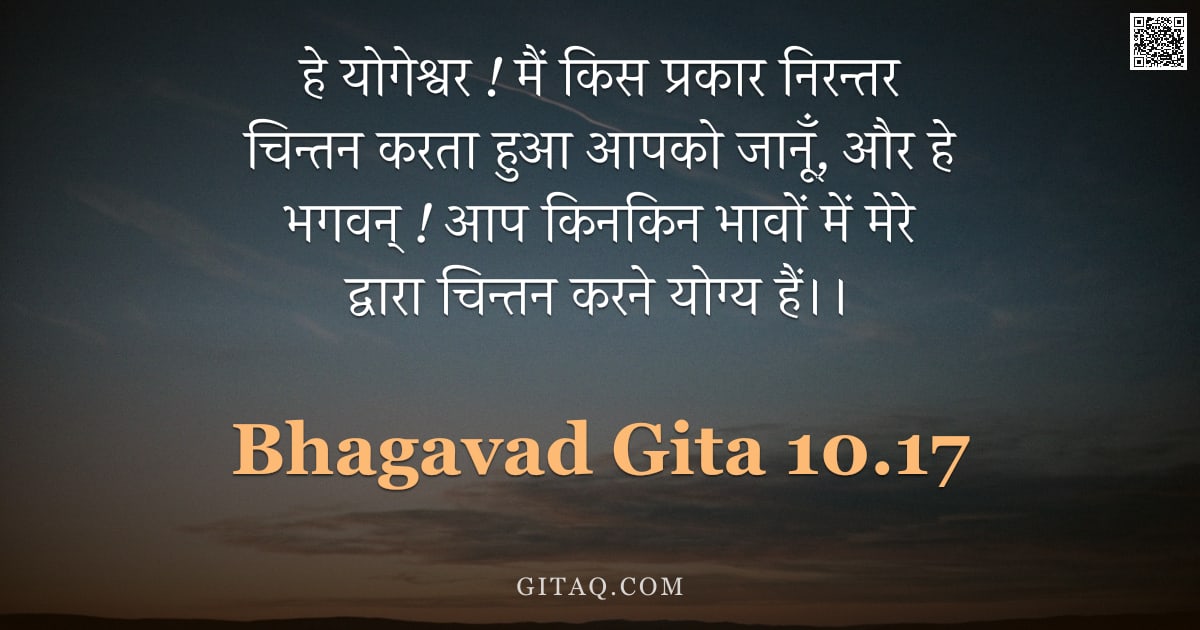 भगवद्गीता 10.17 — "हे योगेश्वर ! मैं किस प्रकार निरन्तर चिन्तन करता हुआ आपको जानूँ, और हे भगवन् ! आप किनकिन भावों में म"