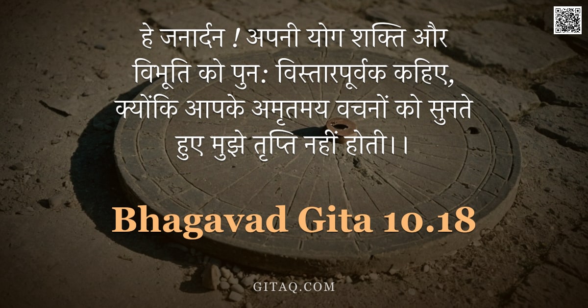 भगवद्गीता 10.18 — "हे जनार्दन ! अपनी योग शक्ति और विभूति को पुन: विस्तारपूर्वक कहिए, क्योंकि आपके अमृतमय वचनों को सुनते"