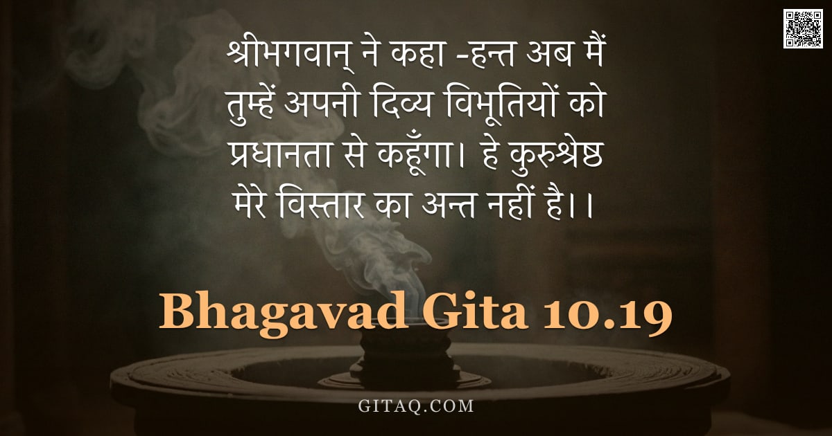भगवद्गीता 10.19 — "श्रीभगवान् ने कहा -हन्त अब मैं तुम्हें अपनी दिव्य विभूतियों को प्रधानता से कहूँगा। हे कुरुश्रेष्ठ मे"