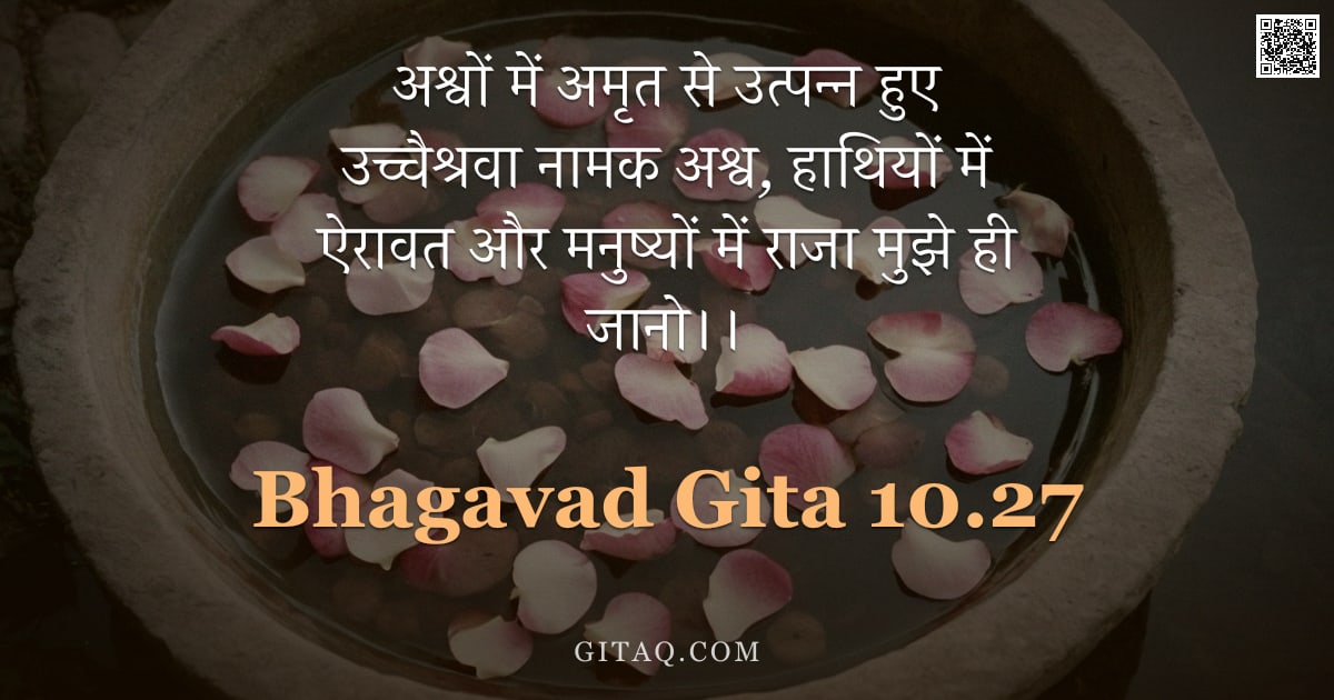 भगवद्गीता 10.27 — "अश्वों में अमृत से उत्पन्न हुए उच्चैश्रवा नामक अश्व, हाथियों में ऐरावत और मनुष्यों में राजा मुझे ही "