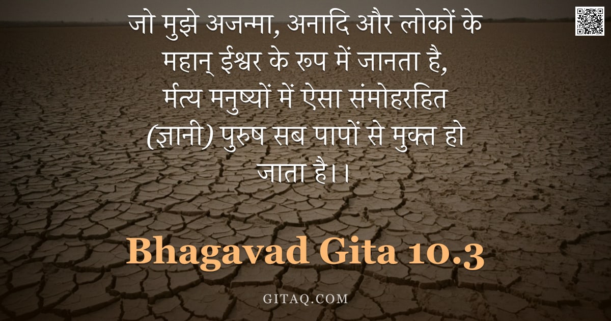 भगवद्गीता 10.3 — "जो मुझे अजन्मा, अनादि और लोकों के महान् ईश्वर के रूप में जानता है, र्मत्य मनुष्यों में ऐसा संमोहरहित"