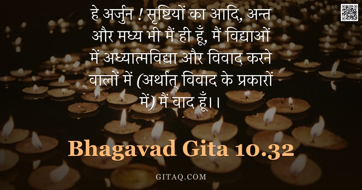 भगवद्गीता 10.32 — "हे अर्जुन ! सृष्टियों का आदि, अन्त और मध्य भी मैं ही हूँ, मैं विद्याओं में अध्यात्मविद्या और विवाद क"