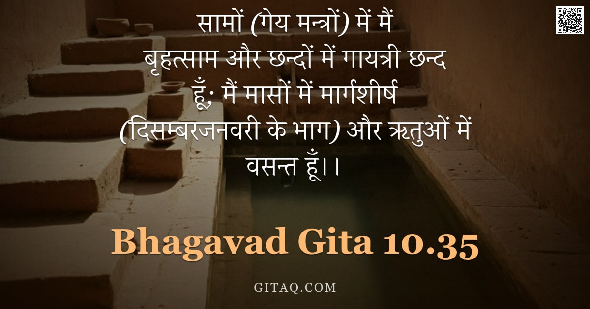 भगवद्गीता 10.35 — "सामों (गेय मन्त्रों) में मैं बृहत्साम और छन्दों में गायत्री छन्द हूँ; मैं मासों में मार्गशीर्ष (दिसम"