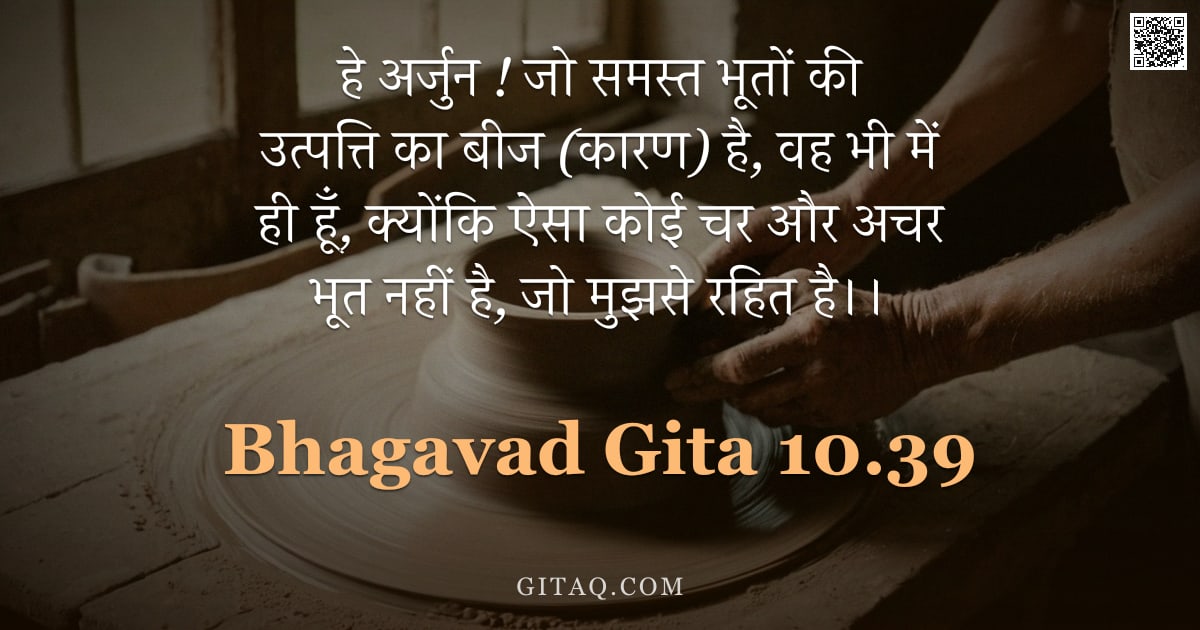 भगवद्गीता 10.39 — "हे अर्जुन ! जो समस्त भूतों की उत्पत्ति का बीज (कारण) है, वह भी में ही हूँ, क्योंकि ऐसा कोई चर और अचर"