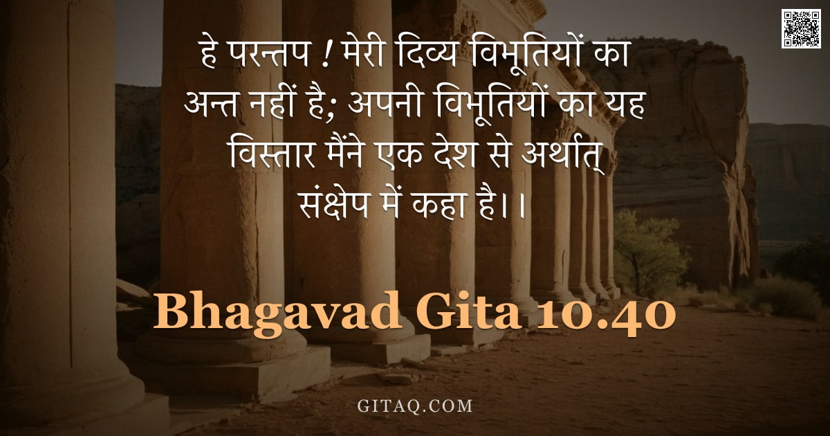 भगवद्गीता 10.40 — "हे परन्तप ! मेरी दिव्य विभूतियों का अन्त नहीं है; अपनी विभूतियों का यह विस्तार मैंने एक देश से अर्था"