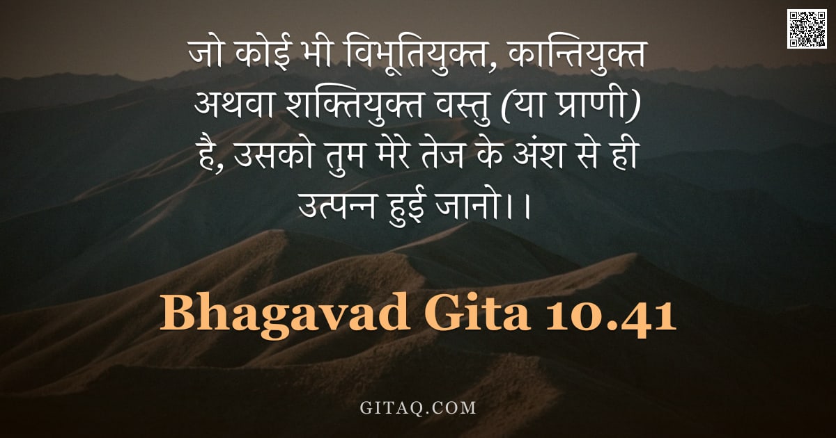 भगवद्गीता 10.41 — "जो कोई भी विभूतियुक्त, कान्तियुक्त अथवा शक्तियुक्त वस्तु (या प्राणी) है, उसको तुम मेरे तेज के अंश से"