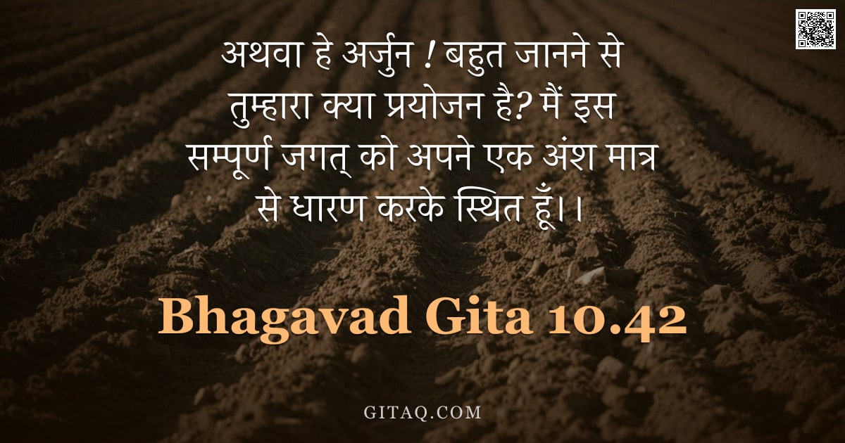 भगवद्गीता 10.42 — "अथवा हे अर्जुन ! बहुत जानने से तुम्हारा क्या प्रयोजन है? मैं इस सम्पूर्ण जगत् को अपने एक अंश मात्र स"