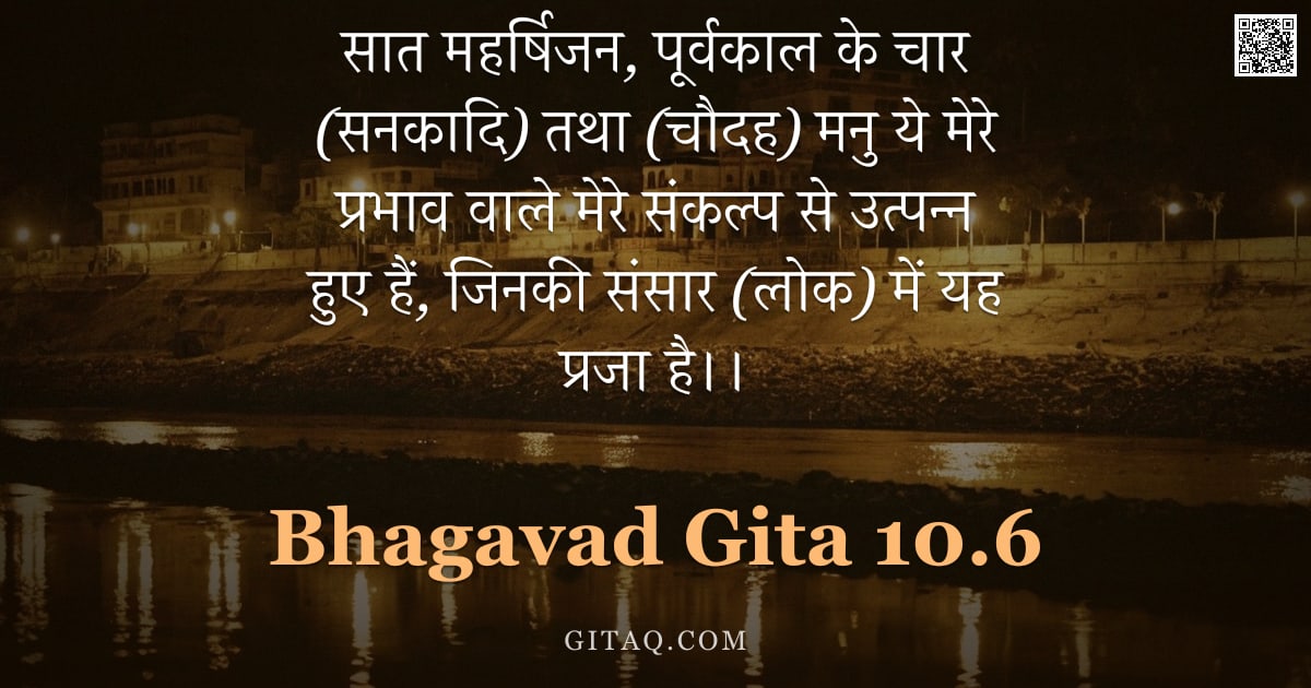 भगवद्गीता 10.6 — "सात महर्षिजन, पूर्वकाल के चार (सनकादि) तथा (चौदह) मनु ये मेरे प्रभाव वाले मेरे संकल्प से उत्पन्न हुए"