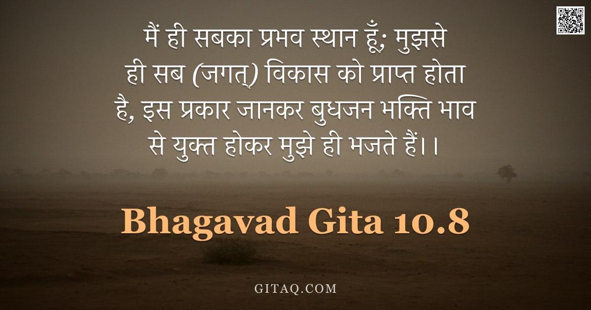 भगवद्गीता 10.8 — "मैं ही सबका प्रभव स्थान हूँ; मुझसे ही सब (जगत्) विकास को प्राप्त होता है, इस प्रकार जानकर बुधजन भक्त"