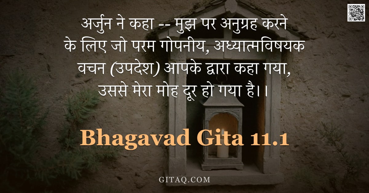 भगवद्गीता 11.1 — "अर्जुन ने कहा -- मुझ पर अनुग्रह करने के लिए जो परम गोपनीय, अध्यात्मविषयक वचन (उपदेश) आपके द्वारा कहा"