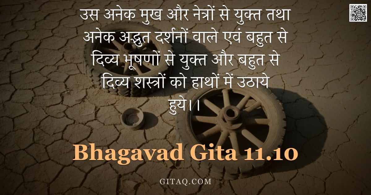 भगवद्गीता 11.10 — "उस अनेक मुख और नेत्रों से युक्त तथा अनेक अद्भुत दर्शनों वाले एवं बहुत से दिव्य भूषणों से युक्त और बह"