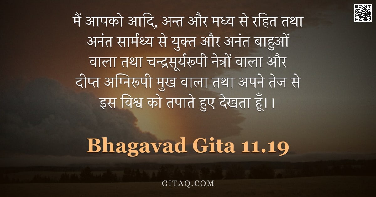 भगवद्गीता 11.19 — "मैं आपको आदि, अन्त और मध्य से रहित तथा अनंत सार्मथ्य से युक्त और अनंत बाहुओं वाला तथा चन्द्रसूर्यरूप"