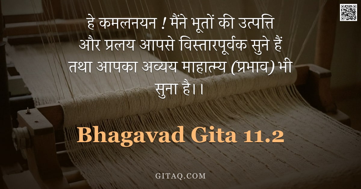भगवद्गीता 11.2 — "हे कमलनयन ! मैंने भूतों की उत्पत्ति और प्रलय आपसे विस्तारपूर्वक सुने हैं तथा आपका अव्यय माहात्म्य (प"